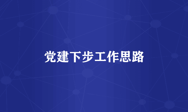 党建下步工作思路