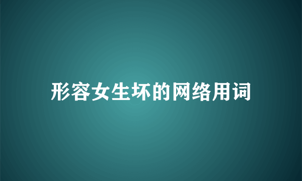 形容女生坏的网络用词