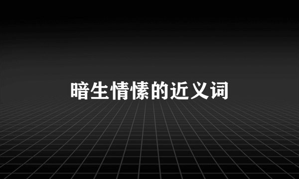 暗生情愫的近义词