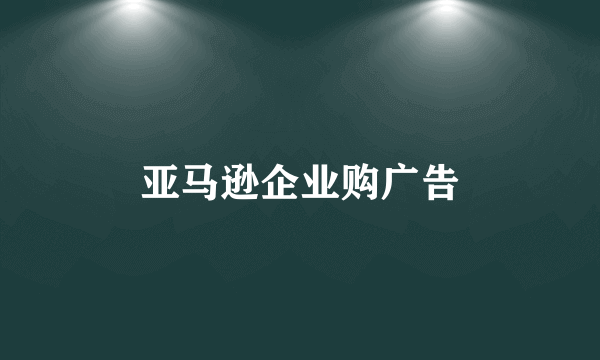 亚马逊企业购广告