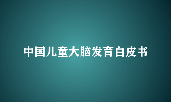 中国儿童大脑发育白皮书