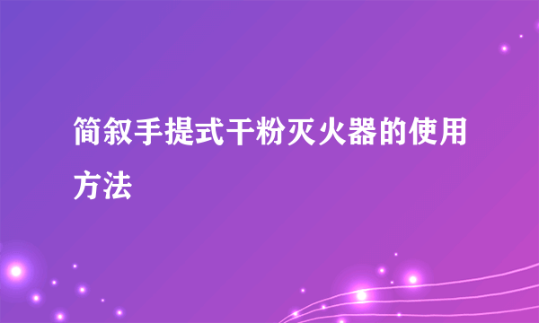 简叙手提式干粉灭火器的使用方法