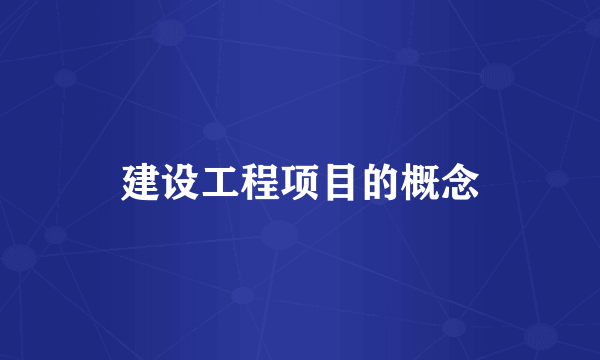 建设工程项目的概念