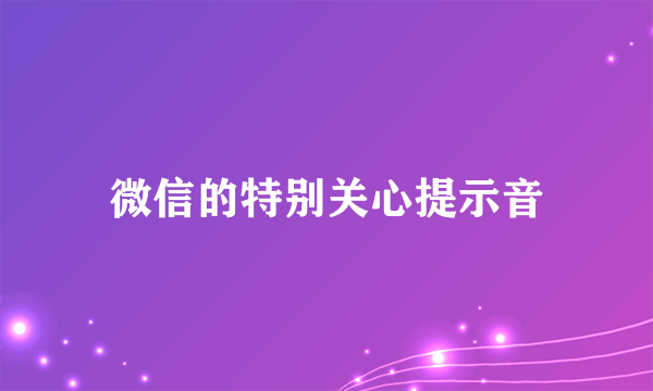 微信的特别关心提示音