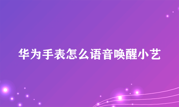 华为手表怎么语音唤醒小艺
