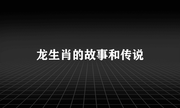 龙生肖的故事和传说