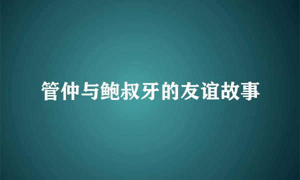 管仲与鲍叔牙的友谊故事