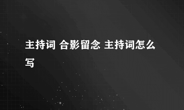 主持词 合影留念 主持词怎么写