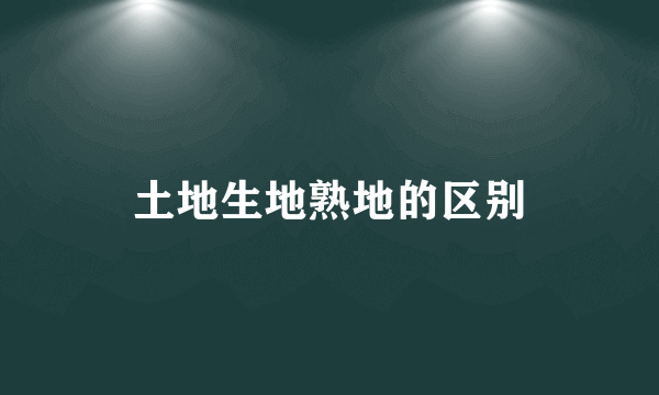 土地生地熟地的区别