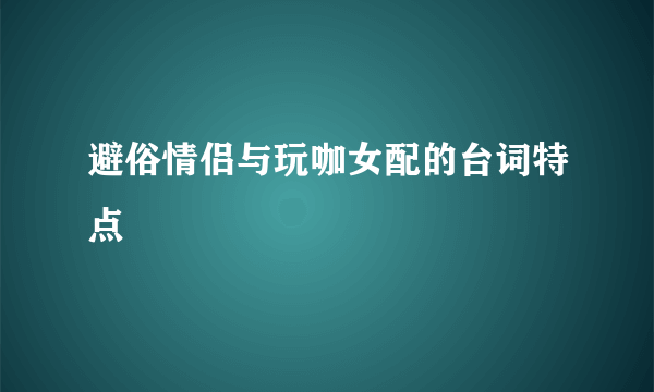 避俗情侣与玩咖女配的台词特点