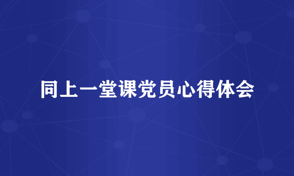 同上一堂课党员心得体会