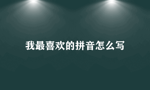 我最喜欢的拼音怎么写