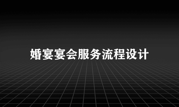 婚宴宴会服务流程设计