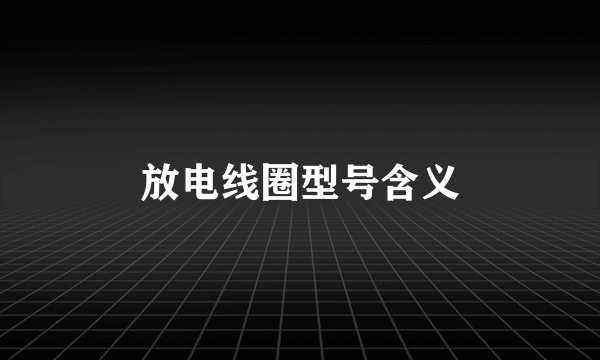 放电线圈型号含义
