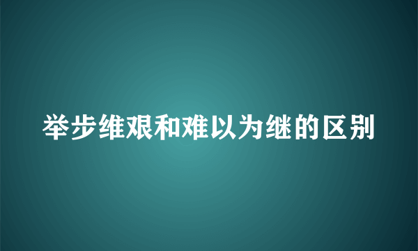 举步维艰和难以为继的区别
