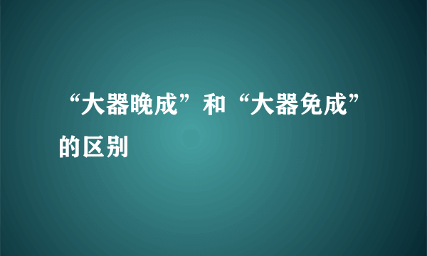 “大器晚成”和“大器免成”的区别