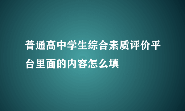普通高中学生综合素质评价平台里面的内容怎么填