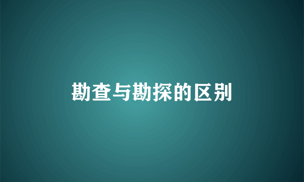勘查与勘探的区别