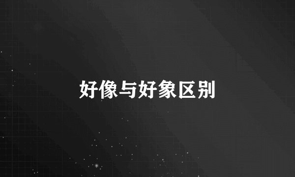 好像与好象区别