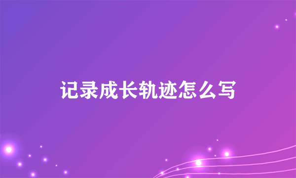 记录成长轨迹怎么写