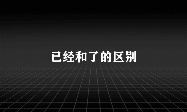 已经和了的区别
