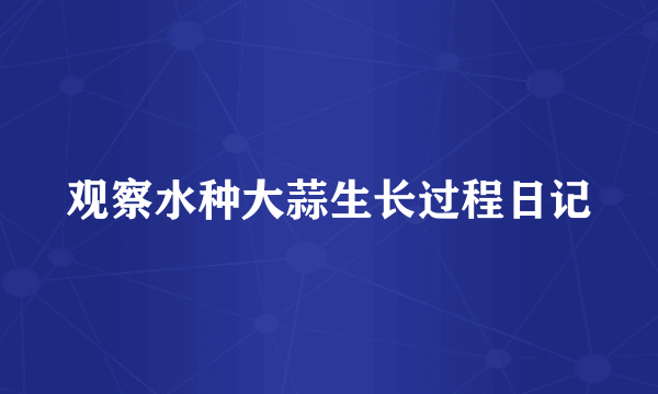 观察水种大蒜生长过程日记
