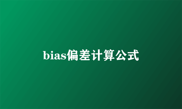 bias偏差计算公式