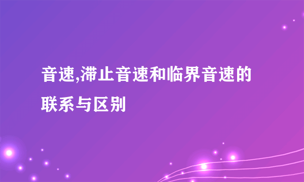 音速,滞止音速和临界音速的联系与区别