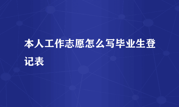 本人工作志愿怎么写毕业生登记表