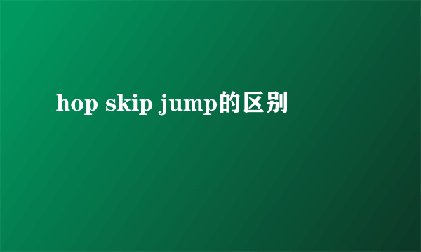 hop skip jump的区别
