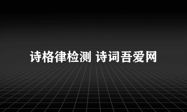 诗格律检测 诗词吾爱网