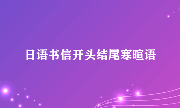日语书信开头结尾寒暄语