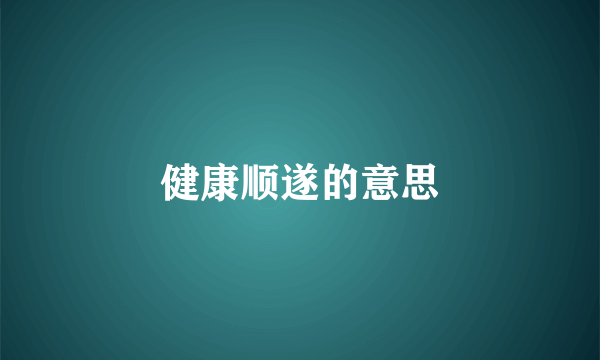 健康顺遂的意思