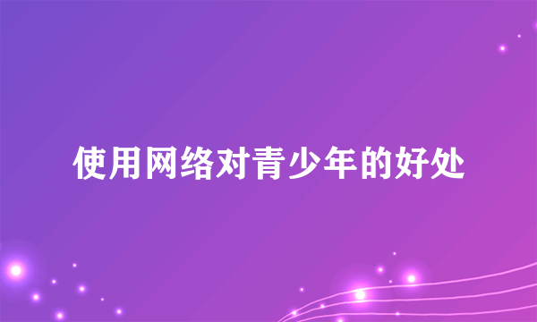 使用网络对青少年的好处