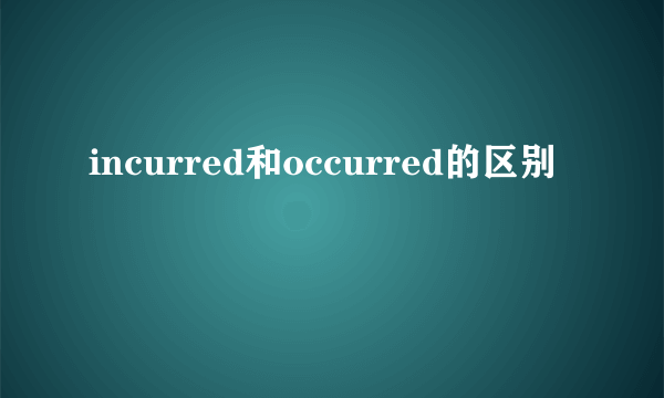 incurred和occurred的区别