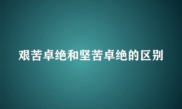 艰苦卓绝和坚苦卓绝的区别