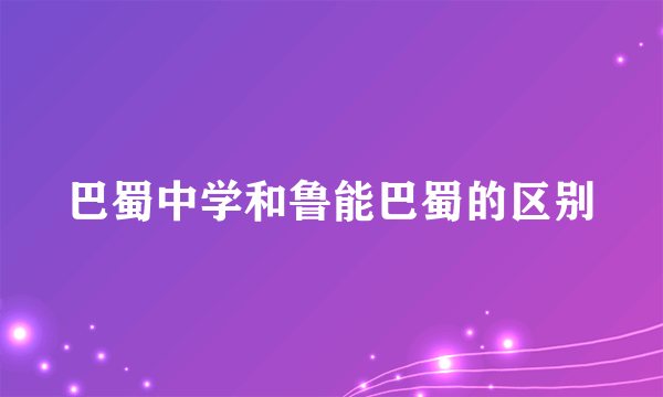 巴蜀中学和鲁能巴蜀的区别