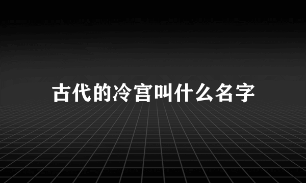 古代的冷宫叫什么名字