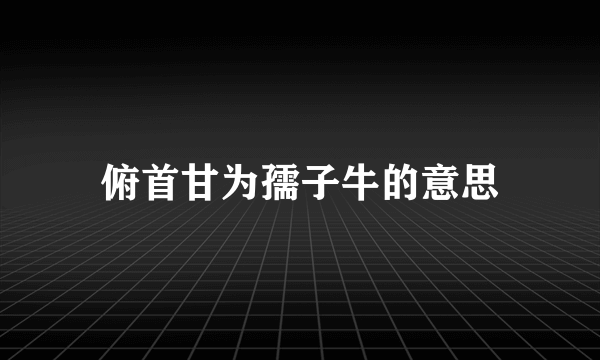 俯首甘为孺子牛的意思