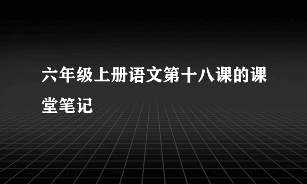 六年级上册语文第十八课的课堂笔记