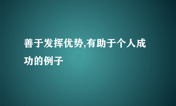 善于发挥优势,有助于个人成功的例子