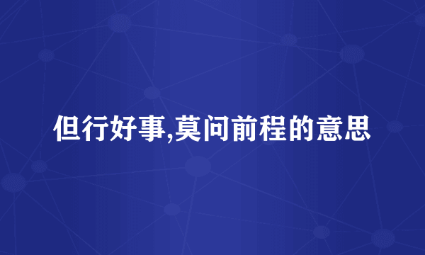 但行好事,莫问前程的意思