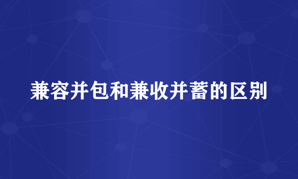 兼容并包和兼收并蓄的区别