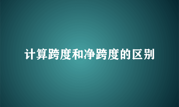 计算跨度和净跨度的区别