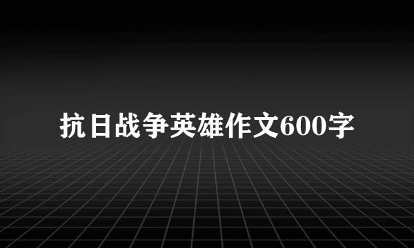 抗日战争英雄作文600字