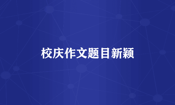 校庆作文题目新颖