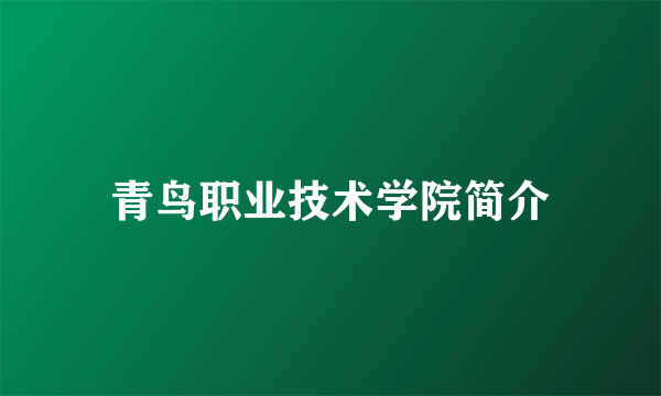 青鸟职业技术学院简介