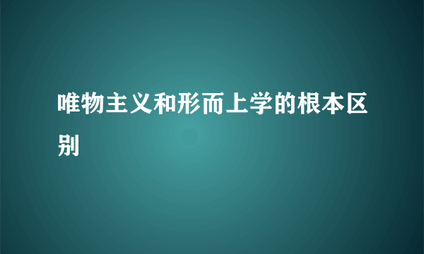 唯物主义和形而上学的根本区别