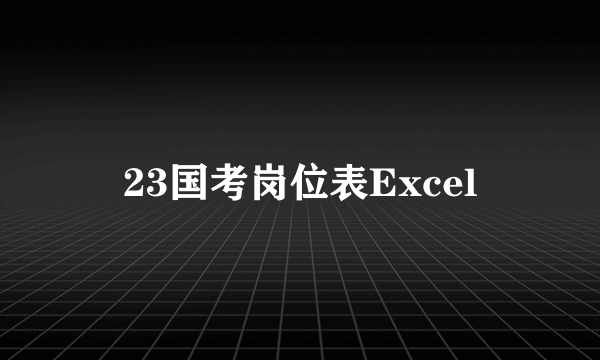 23国考岗位表Excel