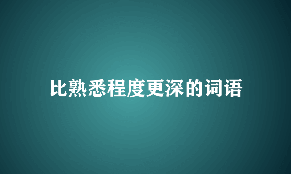 比熟悉程度更深的词语